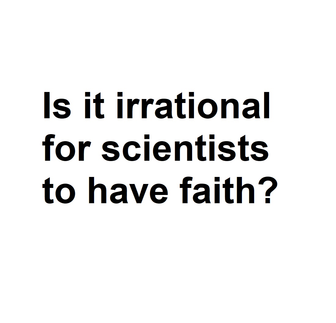 Is it irrational for scientists to have faith?